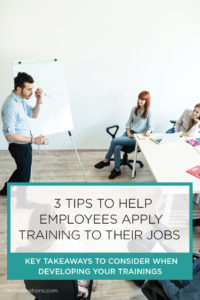 Three Tips to Help Employees Apply Training to Their Jobs ...